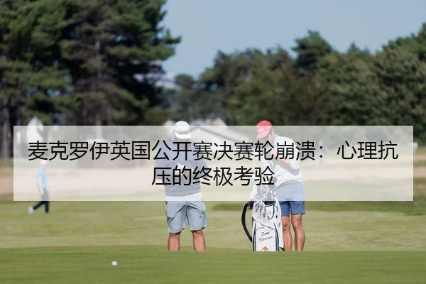 麦克罗伊英国公开赛决赛轮崩溃：心理抗压的终极考验