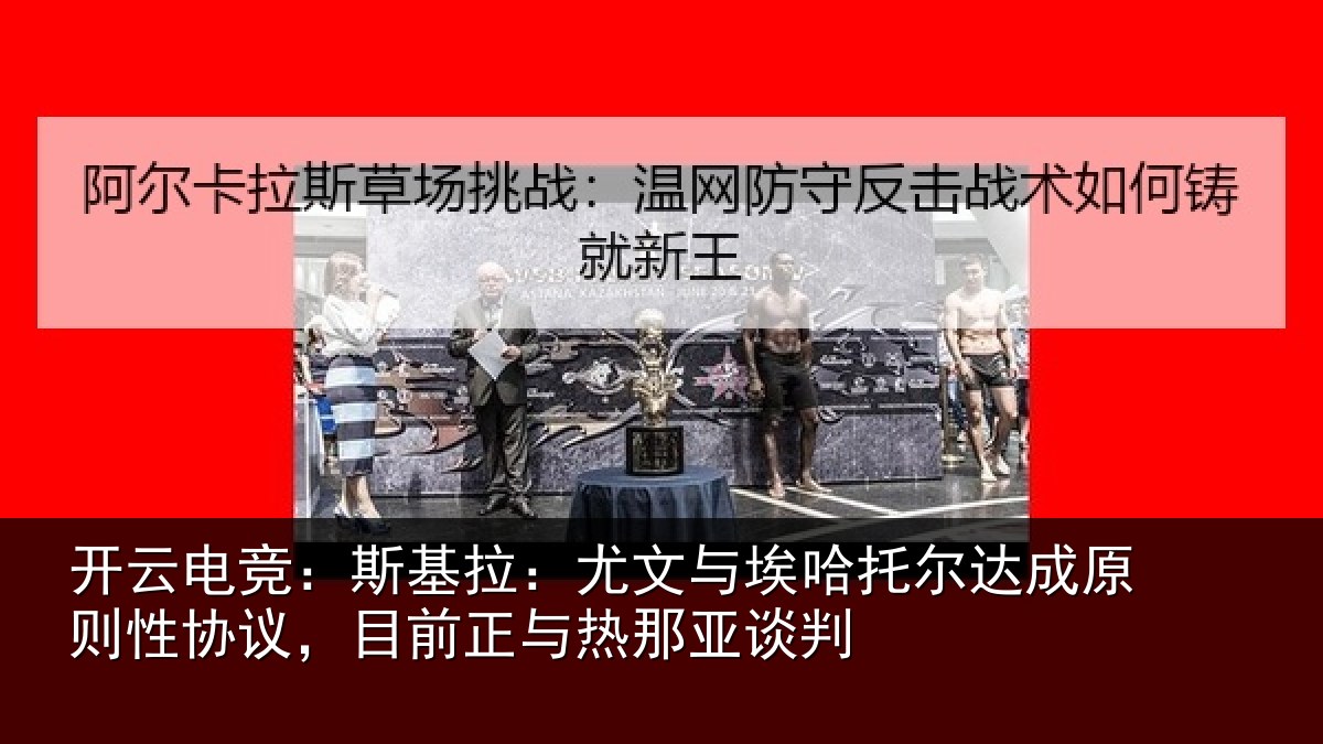 开云电竞:斯基拉:尤文相关情况情况亚谈判