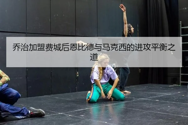 乔治加盟费城后恩比德与马克西的进攻平衡之道