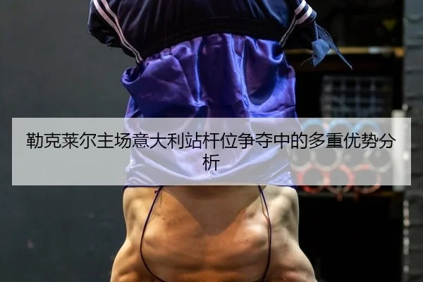 lei-ke-lai-er-zhu-chang-yi-da-li-zhan-gan-wei-zheng-duo-zhong-de-duo-zhong-you-shi-fen-xi-2-510.jpg