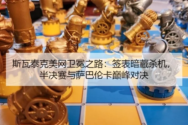 斯瓦泰克美网卫冕之路：签表暗藏杀机，半决赛与萨巴伦卡巅峰对决