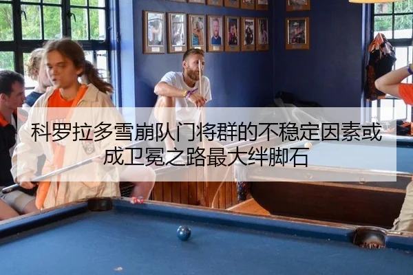 科罗拉多雪崩队门将群的不稳定因素或成卫冕之路最大绊脚石