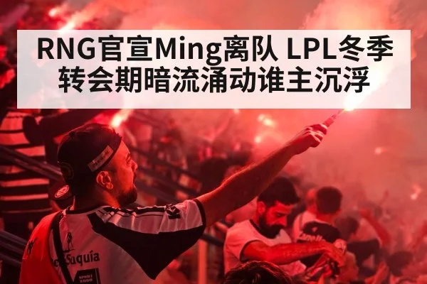 RNG官宣Ming离队 LPL冬季转会期暗流涌动谁主沉浮