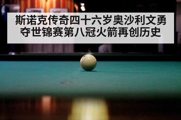 斯诺克传奇四十六岁奥沙利文勇夺世锦赛第八冠火箭再创历史