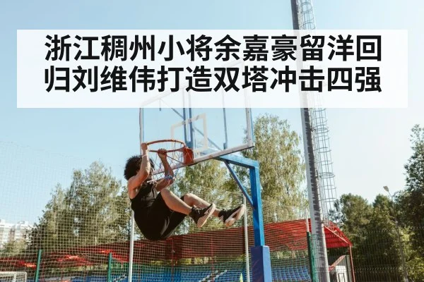 浙江稠州小将余嘉豪留洋回归刘维伟打造双塔冲击四强