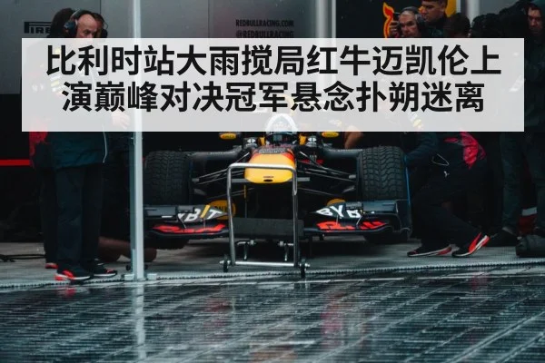 比利时站大雨搅局红牛迈凯伦上演巅峰对决冠军悬念扑朔迷离