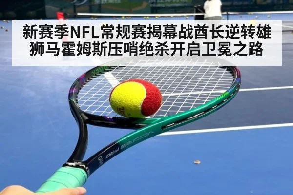 新赛季NFL常规赛揭幕战酋长逆转雄狮马霍姆斯压哨绝杀开启卫冕之路