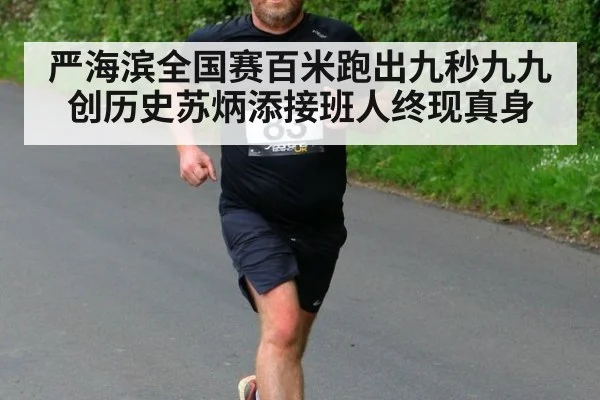 严海滨全国赛百米跑出九秒九九创历史苏炳添接班人终现真身