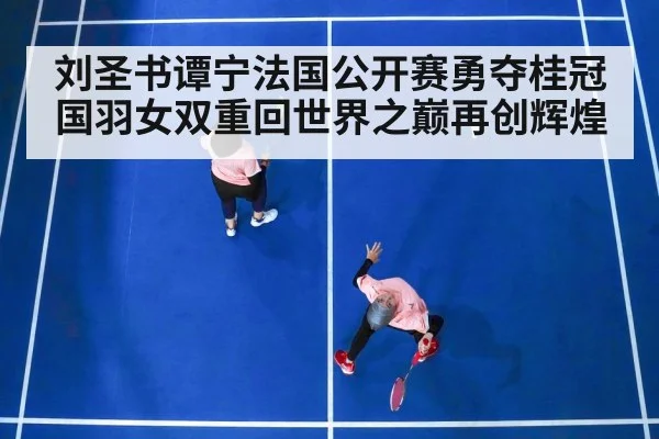 刘圣书谭宁法国公开赛勇夺桂冠 国羽女双重回世界之巅再创辉煌