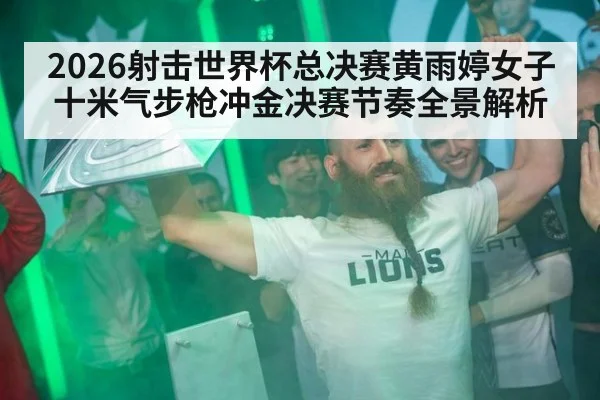 2026射击世界杯总决赛黄雨婷女子十米气步枪冲金决赛节奏全景解析
