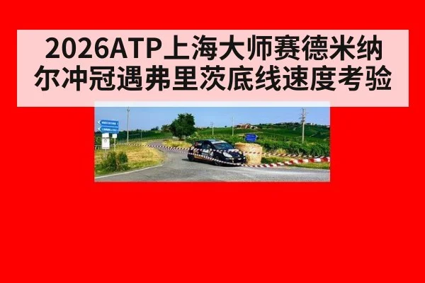 2026ATP上海大师赛德米纳尔冲冠遇弗里茨底线速度考验